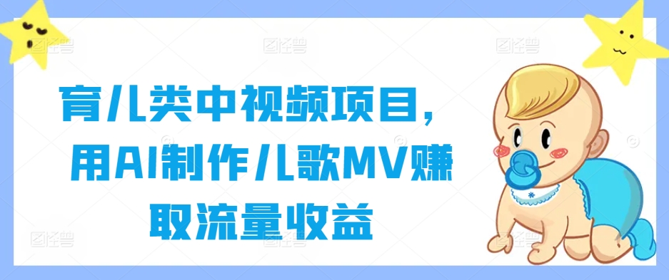 育儿类中视频项目，用AI制作儿歌MV赚取流量收益-氚客吧