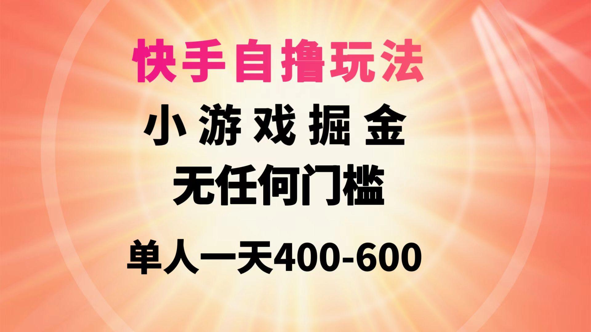 (9712期)快手自撸玩法小游戏掘金无任何门槛单人一天400-600-氚客吧