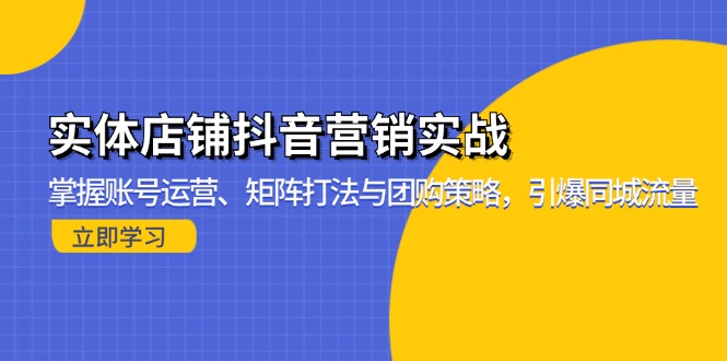 实体店铺抖音营销实战：掌握账号运营、矩阵打法与团购策略，引爆同城流量-氚客吧