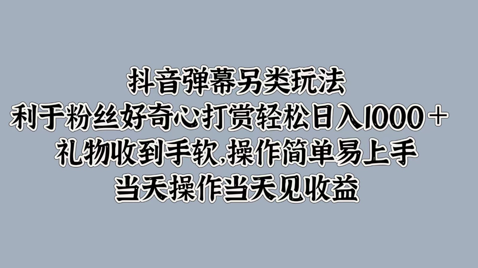 抖音弹幕另类玩法，利于粉丝好奇心打赏轻松日入1000＋ 礼物收到手软，操作简单-氚客吧