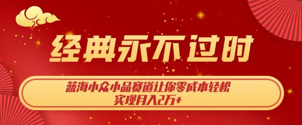 经典永不过时，蓝海小众小品赛道，让你零成本轻松实现月入2万+-氚客吧