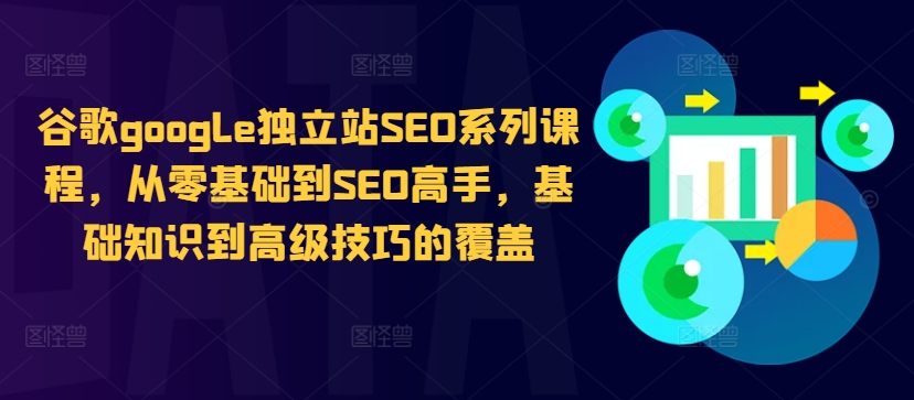 谷歌google独立站SEO系列课程，从零基础到SEO高手，基础知识到高级技巧的覆盖-氚客吧