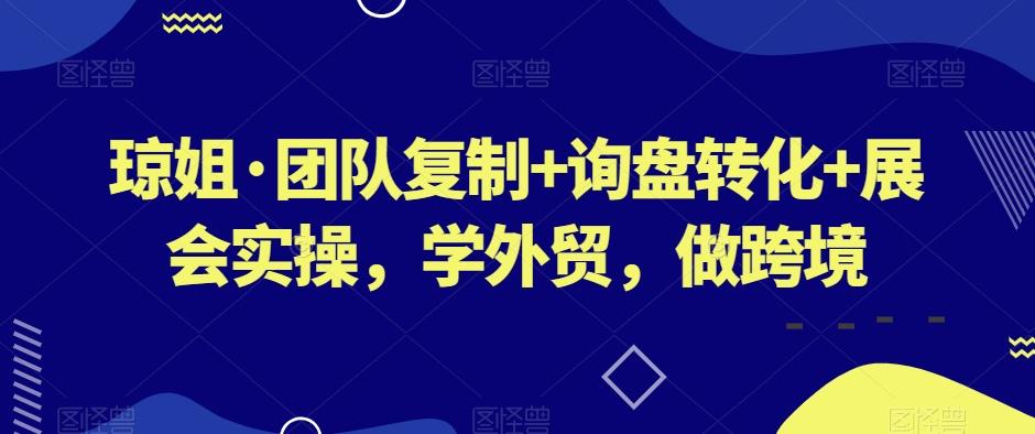 琼姐·团队复制+询盘转化+展会实操，学外贸，做跨境-氚客吧