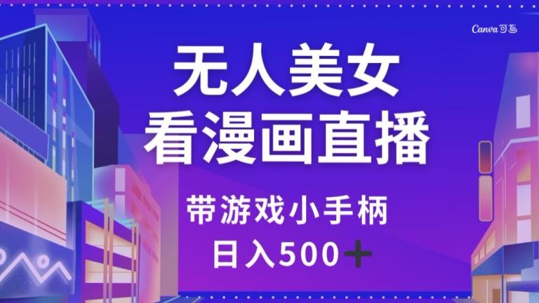 无人美女看漫画直播，带游戏小手柄，日入500+【揭秘】-氚客吧