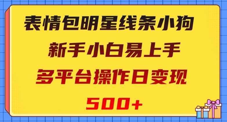 表情包明星线条小狗，新手小白易上手，多平台操作日变现500+【揭秘】-氚客吧