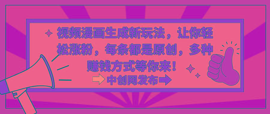 视频漫画生成新玩法，让你轻松涨粉，每条都是原创，多种赚钱方式等你来！-氚客吧