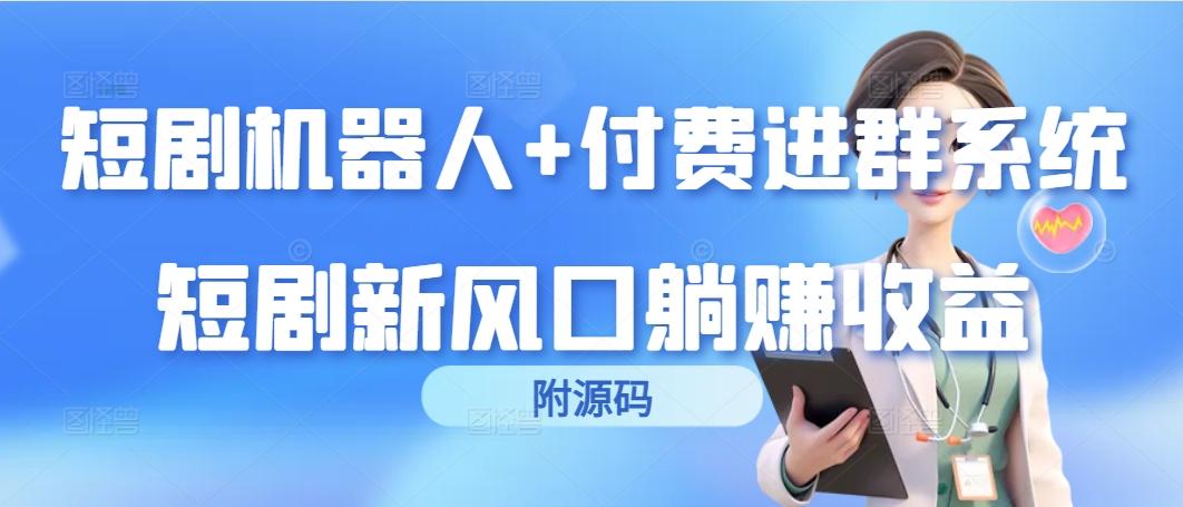 (9468期)短剧机器人+付费进群系统，短剧新风口躺赚收益(附源码)-氚客吧