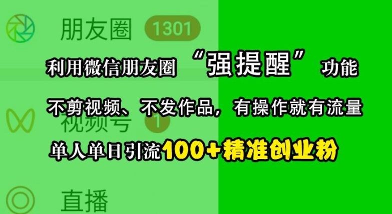 利用微信朋友圈“强提醒”功能，引流精准创业粉，不剪视频、不发作品，单人单日引流100+创业粉-氚客吧