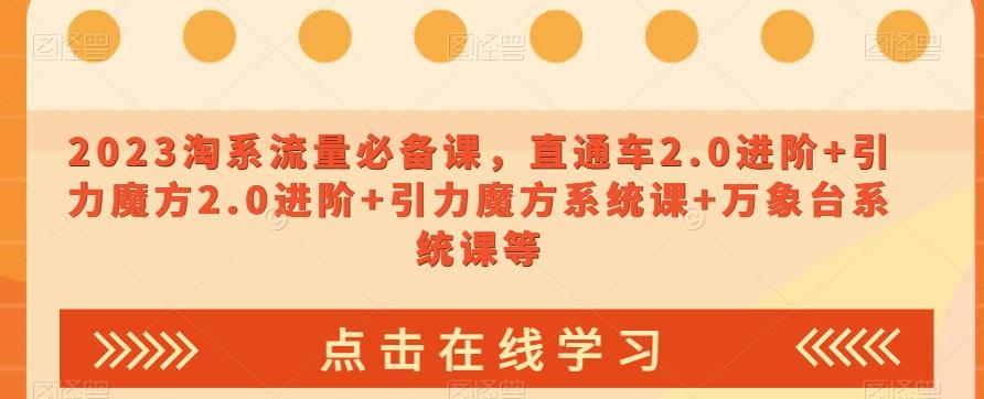 2023淘系流量必备课，直通车2.0进阶+引力魔方2.0进阶+引力魔方系统课+万象台系统课等-氚客吧