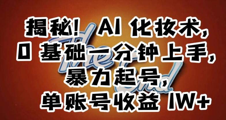揭秘！AI化妆术，0基础一分钟上手，暴力起号，单账号收益1W+-氚客吧