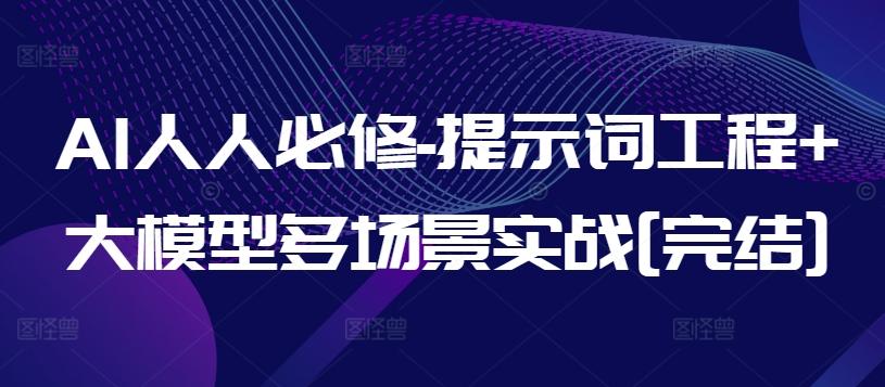 AI人人必修-提示词工程+大模型多场景实战[完结]-氚客吧