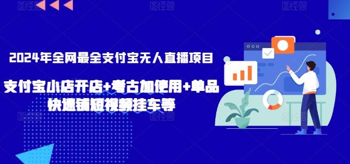 2024年全网最全支付宝无人直播项目，支付宝小店开店+考古加使用+单品快速铺短视频挂车等【揭秘】-氚客吧