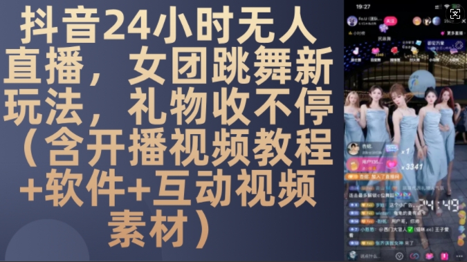 DY 24小时无人直播，女团跳舞新玩法，礼物收不停(含开播视频教程+软件+互动视频素材)【揭秘】-氚客吧