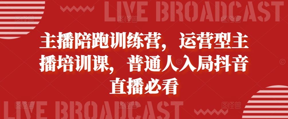主播陪跑训练营，运营型主播培训课，普通人入局抖音直播必看-氚客吧