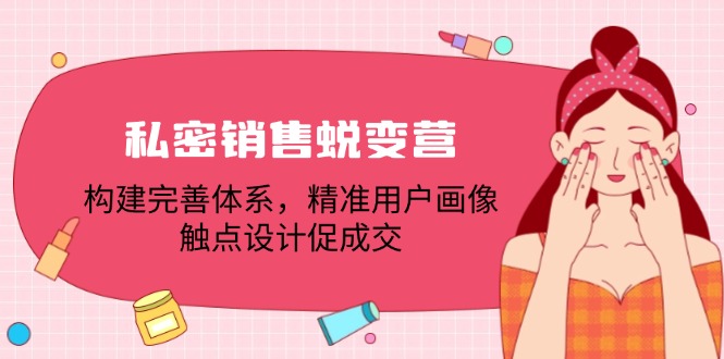 私密销售蜕变营：构建完善体系，精准用户画像，触点设计促成交-氚客吧