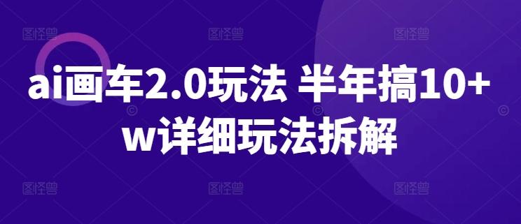 ai画车2.0玩法 半年搞10+w详细玩法拆解【揭秘】-氚客吧