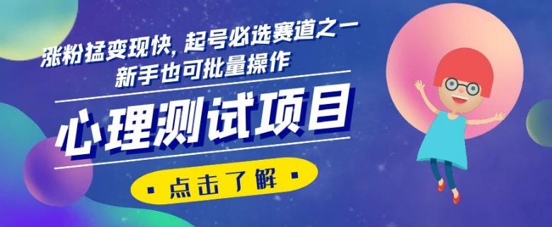 心理测试项目，涨粉猛变现快，起号必选赛道之一，新手也可批量操作【揭秘】-氚客吧