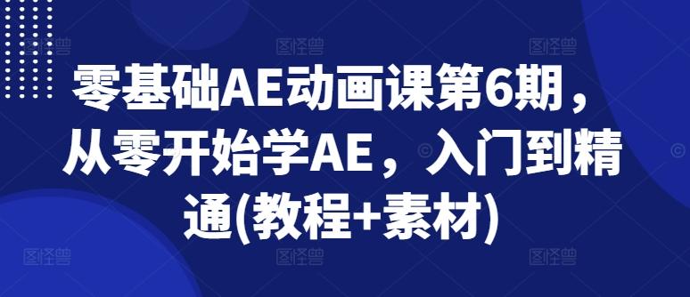 零基础AE动画课第6期，从零开始学AE，入门到精通(教程+素材)-氚客吧
