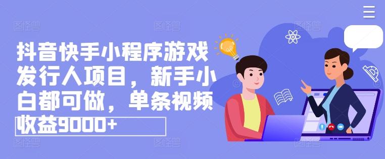 抖音快手小程序游戏发行人项目，新手小白都可做，单条视频收益9000+-氚客吧