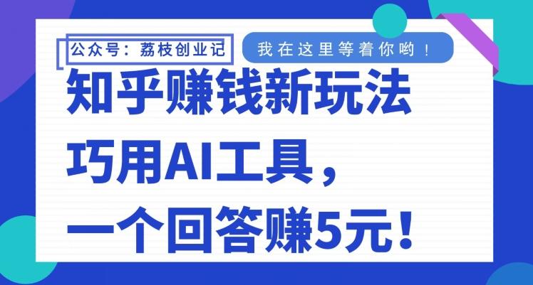 知乎赚钱新玩法，巧用AI工具，一个回答赚5元-氚客吧