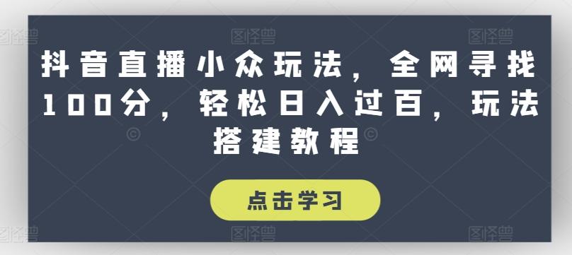 抖音直播小众玩法，全网寻找100分，轻松日入过百，玩法搭建教程【揭秘】-氚客吧
