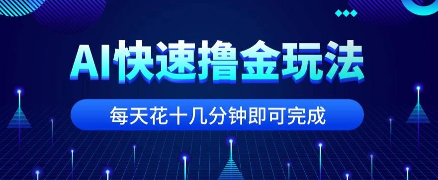 用AI快速撸金玩法，小白可操作，每日操作十几分钟即可完成【揭秘】-氚客吧