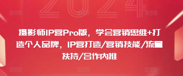 摄影师IP营Pro版，学会营销思维+打造个人品牌，IP营打造/营销技能/流量扶持/合作内推-氚客吧