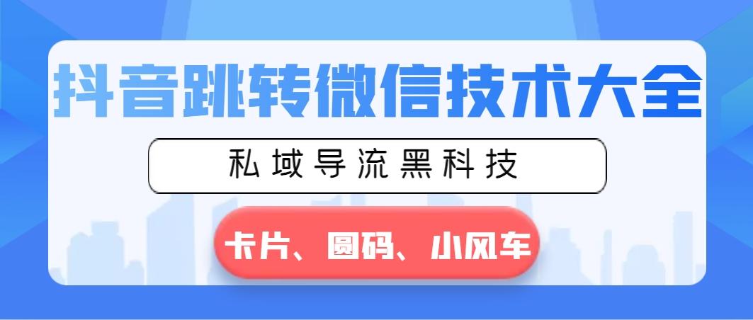 抖音跳转微信技术大全，私域导流黑科技—卡片圆码小风车-氚客吧