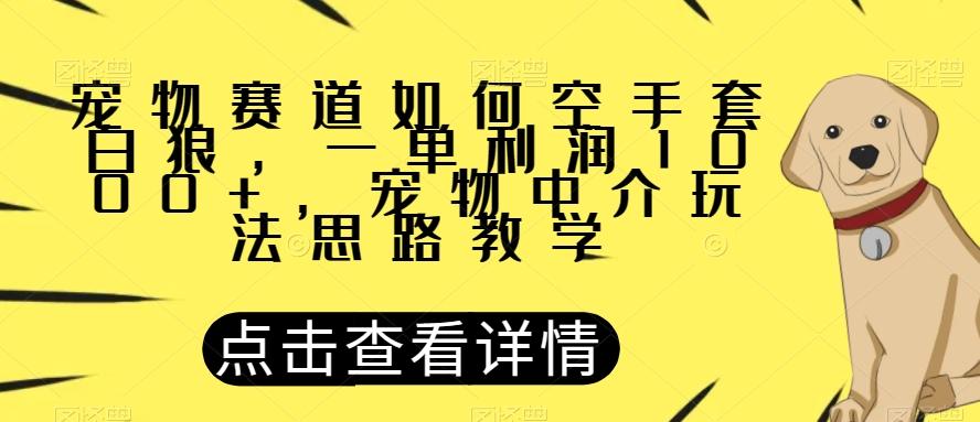 宠物赛道如何空手套白狼，一单利润1000+，宠物中介玩法思路教学【揭秘】-氚客吧