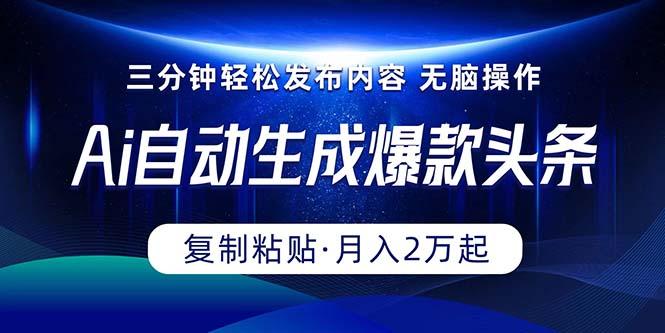 Ai一键自动生成爆款头条，三分钟快速生成，复制粘贴即可完成， 月入2万+-氚客吧