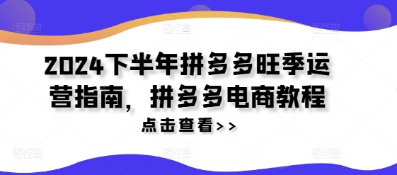2024下半年拼多多旺季运营指南，拼多多电商教程-氚客吧