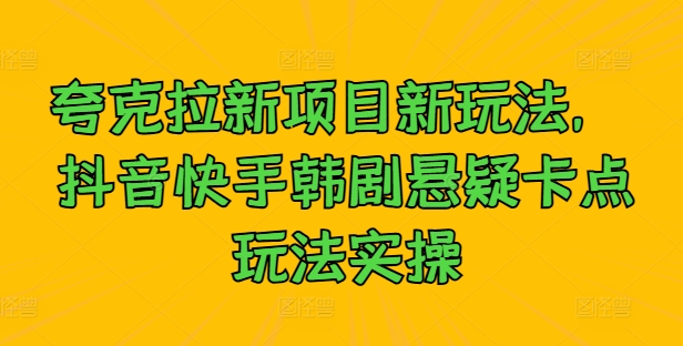 夸克拉新项目新玩法， 抖音快手韩剧悬疑卡点玩法实操-氚客吧