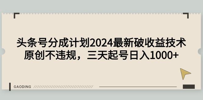 (9455期)头条号分成计划2024最新破收益技术，原创不违规，三天起号日入1000+-氚客吧