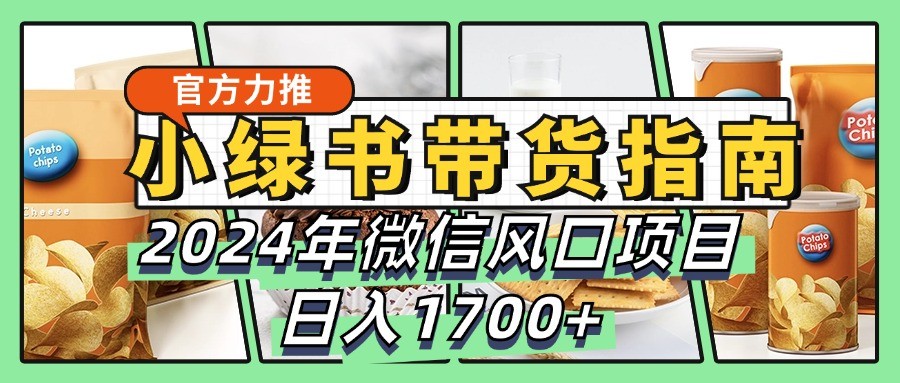 小绿书带货完全教学指南，2024年微信风口项目，日入1700+-氚客吧