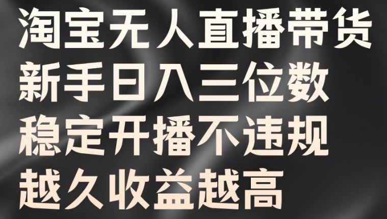 淘宝无人直播带货，新手日入三位数，稳定开播不违规，越久收益越高【揭秘】-氚客吧