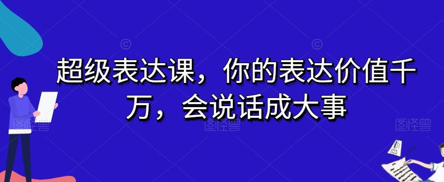 超级表达课，你的表达价值千万，会说话成大事-氚客吧
