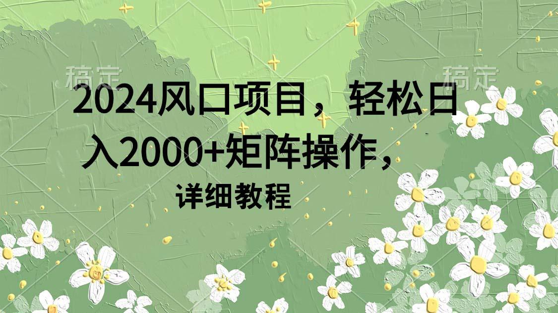 (9652期)2024风口项目，轻松日入2000+矩阵操作，详细教程-氚客吧