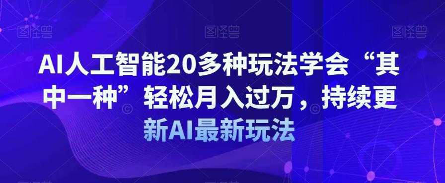 AI人工智能20多种玩法学会“其中一种”轻松月入过万，持续更新AI最新玩法-氚客吧