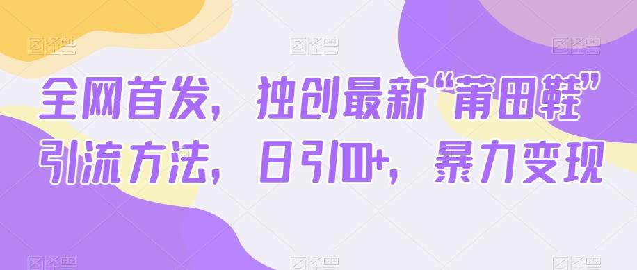全网首发，独创最新“莆田鞋”引流方法，日引100+，暴力变现-氚客吧