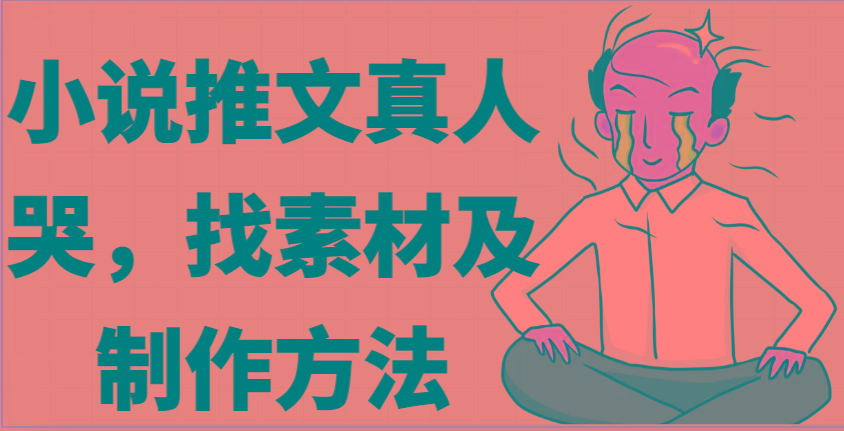 小说推文真人出镜哭，找素材及制作方法-氚客吧
