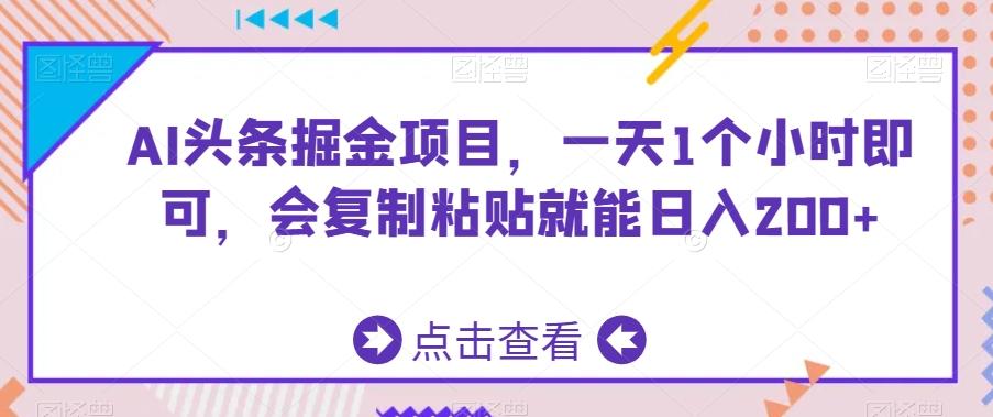 AI头条掘金项目，一天1个小时即可，会复制粘贴就能日入200+-氚客吧