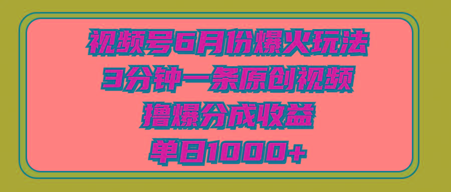 视频号6月份爆火玩法，3分钟一条原创视频，撸爆分成收益，单日1000+-氚客吧