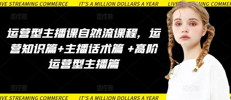 运营型主播课自然流课程，运营知识篇+主播话术篇 +高阶运营型主播篇-氚客吧