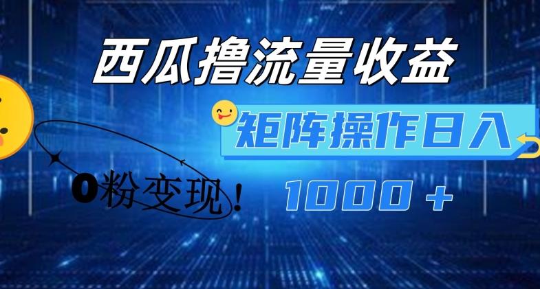 西瓜视频撸流量，简单上手，0粉变现矩阵操作，日入1000+【揭秘】-氚客吧