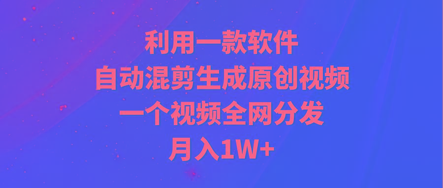 (9472期)利用一款软件，自动混剪生成原创视频，一个视频全网分发，月入1W+附软件-氚客吧