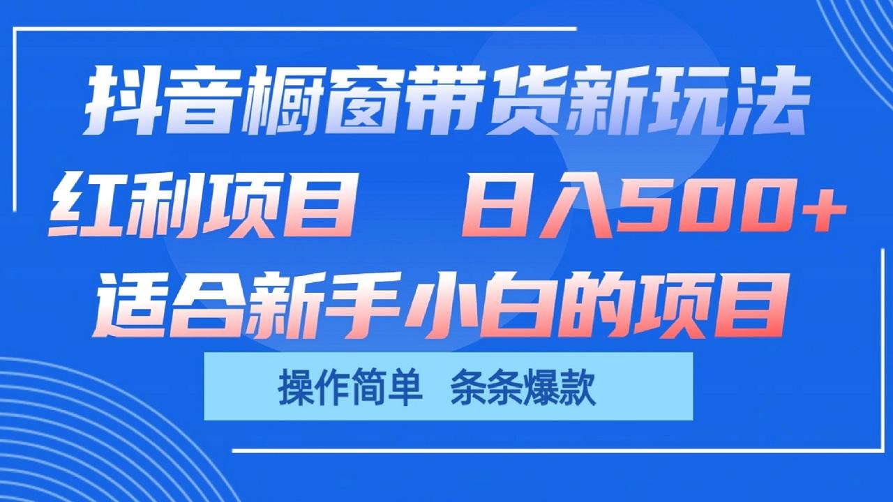 抖音橱窗带货新玩法，单日收益500+，操作简单，条条爆款-氚客吧