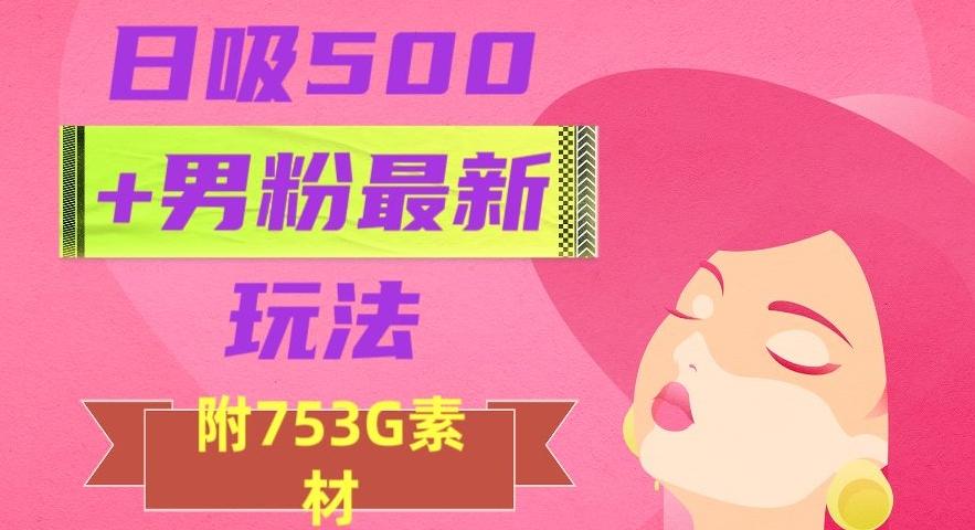 日吸500+男粉最新玩法，从作品制作到如何引流及后端变现，保姆级教程【揭秘】-氚客吧