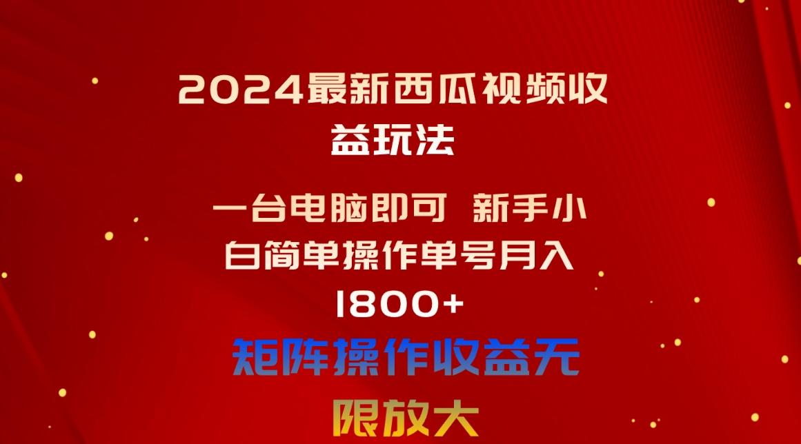 2024最新西瓜视频收益玩法，一台电脑即可 新手小白简单操作单号月入1800+-氚客吧