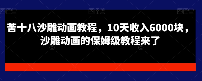 苦十八沙雕动画教程，10天收入6000块，沙雕动画的保姆级教程来了-氚客吧