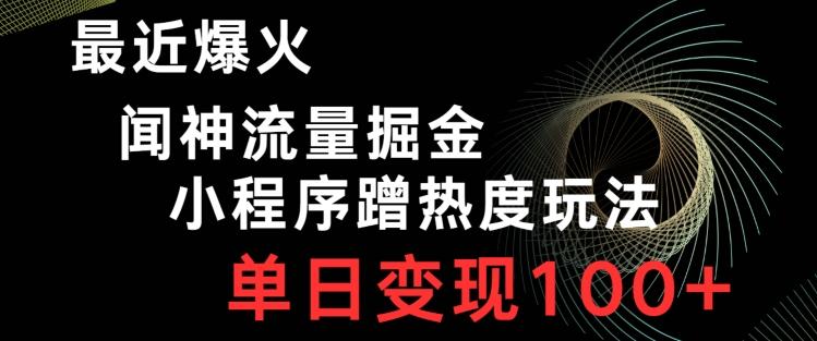 最近爆火闻神流量掘金，小程序蹭热度玩法，单日变现100+-氚客吧